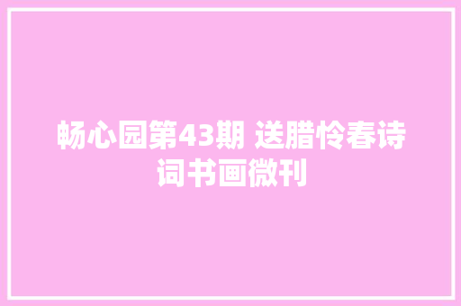 畅心园第43期 送腊怜春诗词书画微刊