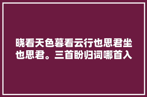 晓看天色暮看云行也思君坐也思君。三首盼归词哪首入了心