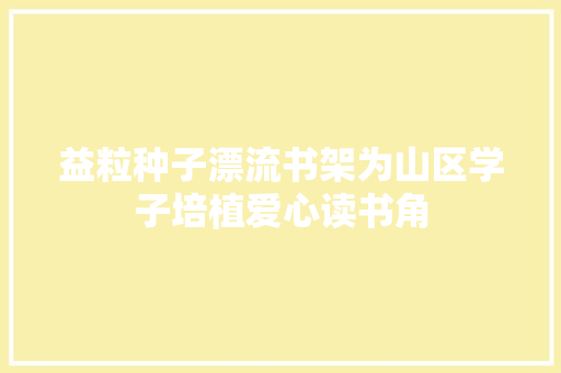 益粒种子漂流书架为山区学子培植爱心读书角