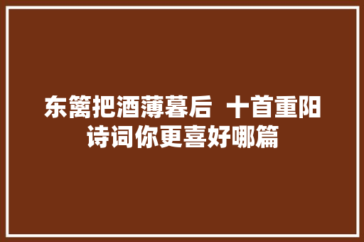 东篱把酒薄暮后  十首重阳诗词你更喜好哪篇