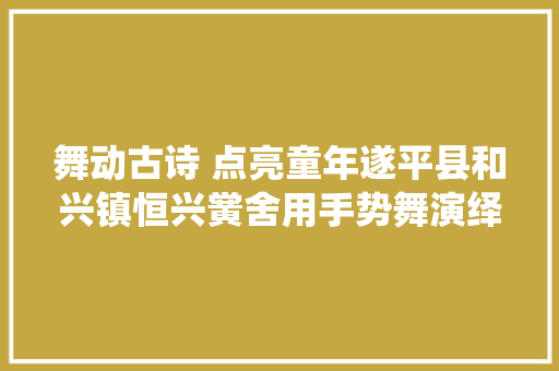 舞动古诗 点亮童年遂平县和兴镇恒兴黉舍用手势舞演绎古诗之美