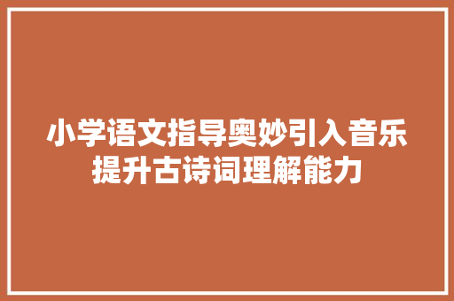 小学语文指导奥妙引入音乐提升古诗词理解能力