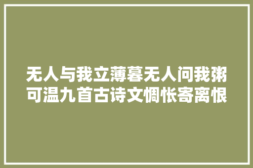 无人与我立薄暮无人问我粥可温九首古诗文惆怅寄离恨
