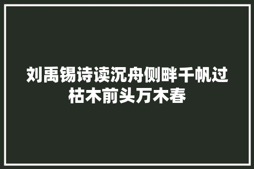 刘禹锡诗读沉舟侧畔千帆过枯木前头万木春