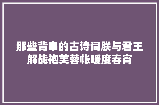 那些背串的古诗词朕与君王解战袍芙蓉帐暖度春宵 那些背串的古诗词朕与君王解战袍芙蓉帐暖度春宵