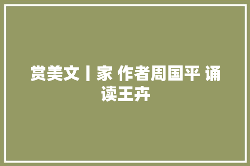 赏美文丨家 作者周国平 诵读王卉