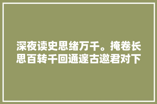 深夜读史思绪万千。掩卷长思百转千回通邃古邀君对下联
