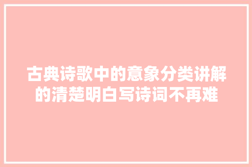 古典诗歌中的意象分类讲解的清楚明白写诗词不再难