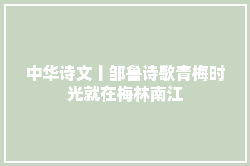 中华诗文丨邹鲁诗歌青梅时光就在梅林南江