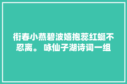 衔春小燕碧波嬉抱蕊红蜓不忍离。 咏仙子湖诗词一组