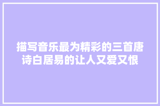 描写音乐最为精彩的三首唐诗白居易的让人又爱又恨