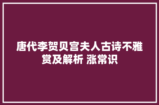 唐代李贺贝宫夫人古诗不雅赏及解析 涨常识