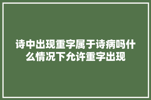诗中出现重字属于诗病吗什么情况下允许重字出现
