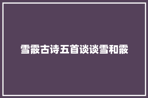雪霰古诗五首谈谈雪和霰