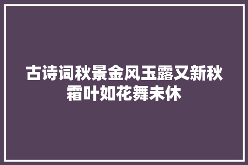 古诗词秋景金风玉露又新秋霜叶如花舞未休
