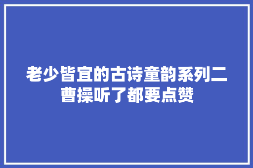 老少皆宜的古诗童韵系列二曹操听了都要点赞