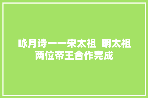 咏月诗一一宋太祖  明太祖两位帝王合作完成