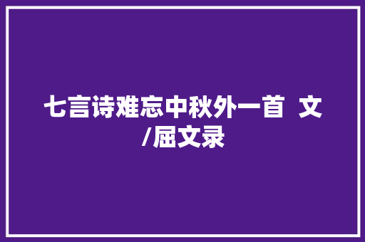 七言诗难忘中秋外一首  文/屈文录