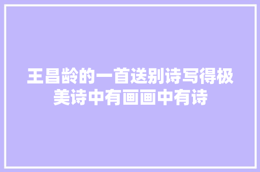 王昌龄的一首送别诗写得极美诗中有画画中有诗