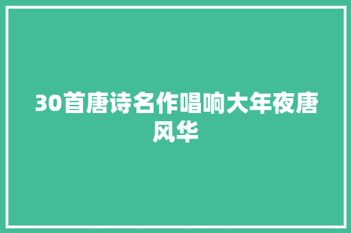 30首唐诗名作唱响大年夜唐风华