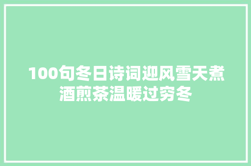 100句冬日诗词迎风雪天煮酒煎茶温暖过穷冬