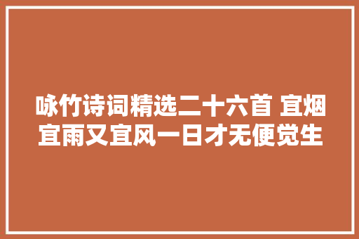 咏竹诗词精选二十六首 宜烟宜雨又宜风一日才无便觉生尘态