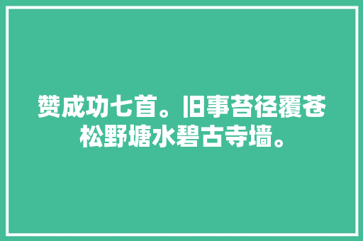 赞成功七首。旧事苔径覆苍松野塘水碧古寺墙。
