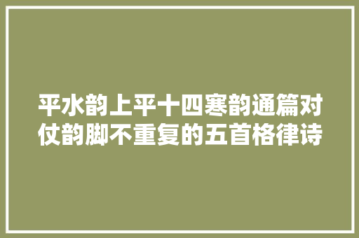 平水韵上平十四寒韵通篇对仗韵脚不重复的五首格律诗丨吴洪滨
