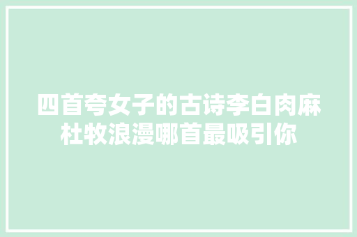 四首夸女子的古诗李白肉麻杜牧浪漫哪首最吸引你