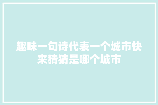 趣味一句诗代表一个城市快来猜猜是哪个城市