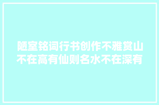 陋室铭词行书创作不雅赏山不在高有仙则名水不在深有龙则灵
