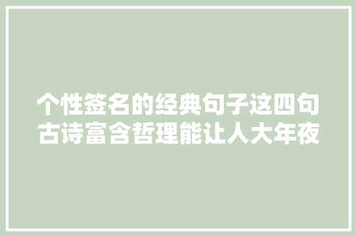 个性签名的经典句子这四句古诗富含哲理能让人大年夜彻大年夜悟