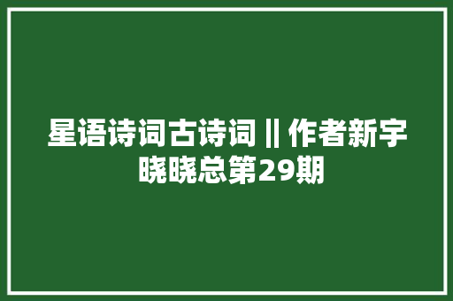 星语诗词古诗词‖作者新宇 晓晓总第29期