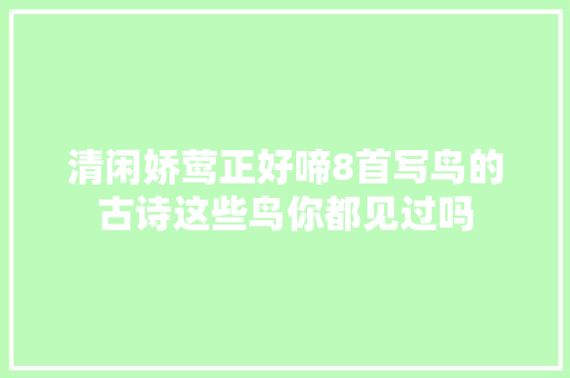 清闲娇莺正好啼8首写鸟的古诗这些鸟你都见过吗