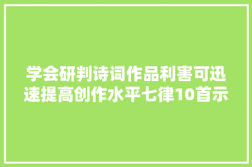 学会研判诗词作品利害可迅速提高创作水平七律10首示范