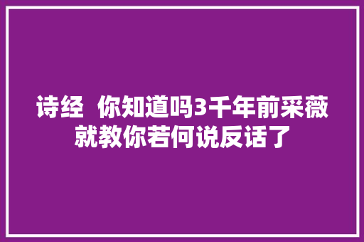 诗经  你知道吗3千年前采薇就教你若何说反话了