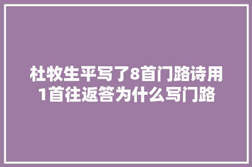 杜牧生平写了8首门路诗用1首往返答为什么写门路