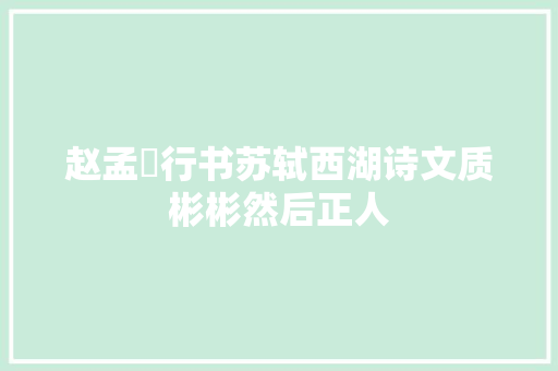 赵孟頫行书苏轼西湖诗文质彬彬然后正人