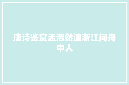 唐诗鉴赏孟浩然渡浙江问舟中人