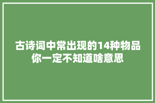 古诗词中常出现的14种物品你一定不知道啥意思