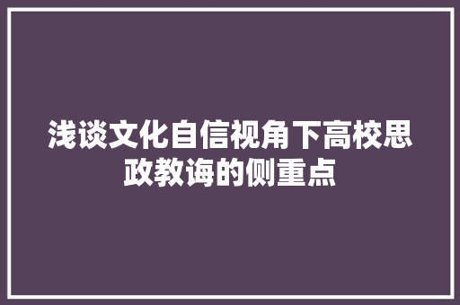 浅谈文化自信视角下高校思政教诲的侧重点