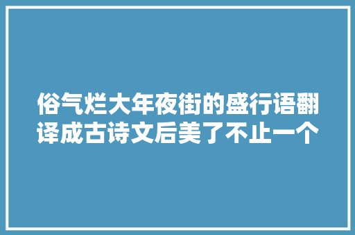 俗气烂大年夜街的盛行语翻译成古诗文后美了不止一个层次