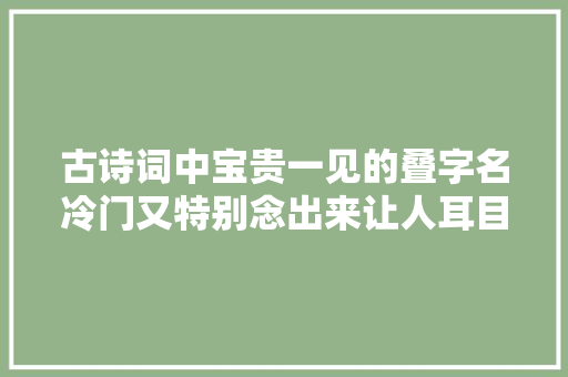古诗词中宝贵一见的叠字名冷门又特别念出来让人耳目一新