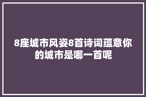 8座城市风姿8首诗词蕴意你的城市是哪一首呢