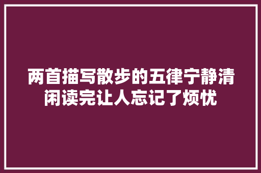 两首描写散步的五律宁静清闲读完让人忘记了烦忧