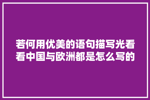 若何用优美的语句描写光看看中国与欧洲都是怎么写的句句都是经典