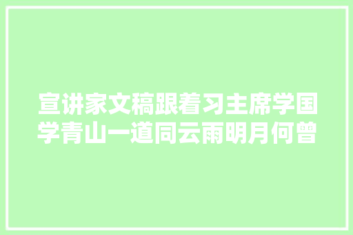 宣讲家文稿跟着习主席学国学青山一道同云雨明月何曾是两乡
