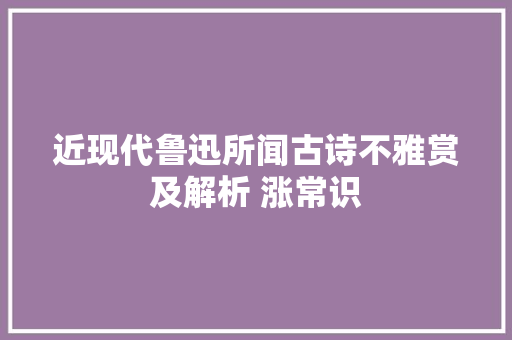 近现代鲁迅所闻古诗不雅赏及解析 涨常识