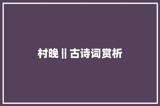 村晚‖古诗词赏析