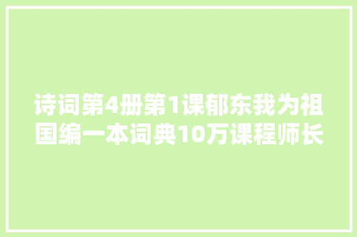 诗词第4册第1课郁东我为祖国编一本词典10万课程师长教师教材